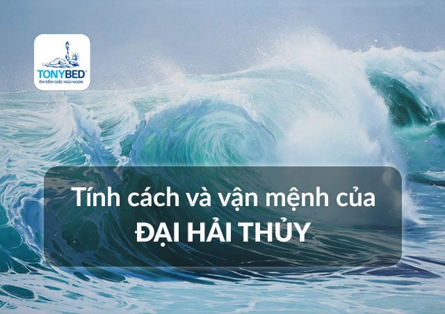 Tính cách, vận mệnh, tình duyên, sự nghiệp Đại Hải Thủy